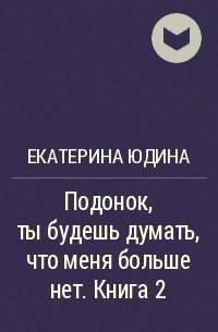 Екатерина Юдина - Подонок, ты будешь думать, что меня больше нет. Книга 2