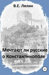 Вячеслав Егорович Лялин - Мечтают ли русские о Константинополе