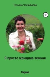 Татьяна Павловна Чанчибаева - Я просто женщина земная