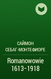 Саймон Себаг-Монтефиоре - Romanowowie 1613-1918