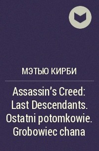 Мэтью Кирби - Assassin's Creed: Last Descendants. Ostatni potomkowie. Grobowiec chana