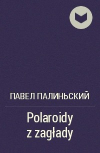Павел Палиньский - Polaroidy z zagłady