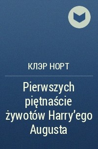 Клэр Норт - Pierwszych piętnaście żywotów Harry'ego Augusta