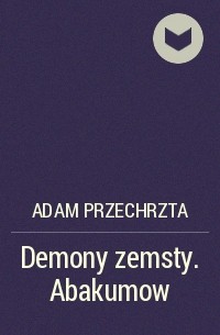 Адам Пшехшта - Demony zemsty. Abakumow