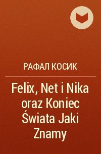 Рафал Косик - Felix, Net i Nika oraz Koniec Świata Jaki Znamy