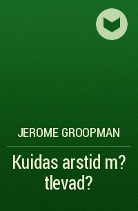 Джером Групмэн - Kuidas arstid m?tlevad?