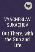 Vyacheslav Sukachev - Out There, with the Sun and Life