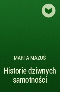 Марта Мазусь - Historie dziwnych samotności