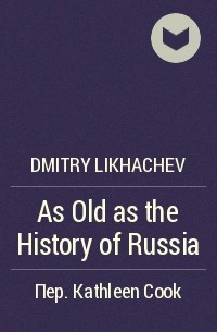 Dmitry Likhachev - As Old as the History of Russia
