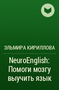 Эльмира Кириллова - NeuroEnglish: Помоги мозгу выучить язык