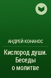 Андрей Конанос - Кислород души. Беседы о молитве