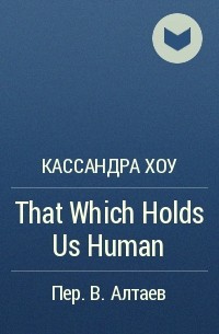 Кассандра Хау - That Which Holds Us Human