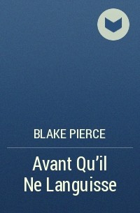 Blake Pierce - Avant Qu’il Ne Languisse