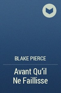 Blake Pierce - Avant Qu’il Ne Faillisse