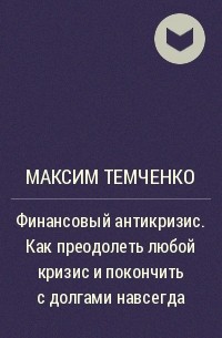 Максим Темченко - Финансовый антикризис. Как преодолеть любой кризис и покончить с долгами навсегда