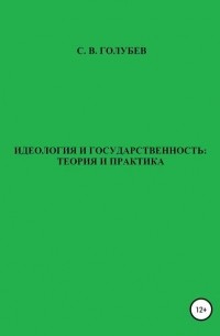 Сергей Викторович Голубев - Идеология и государственность: теория и практика