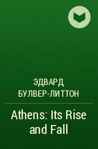 Эдвард Булвер-Литтон - Athens: Its Rise and Fall