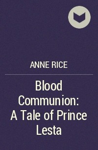 Anne Rice - Blood Communion: A Tale of Prince Lesta