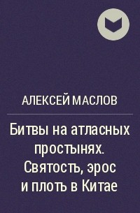 Алексей Маслов: Битвы на атласных простынях. Святость, эрос и плоть в Китае