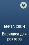 Берта Свон - Василиса для ректора