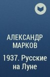 Александр Марков - 1937. Русские на Луне