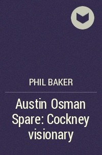 Фил Бейкер - Austin Osman Spare: Cockney visionary