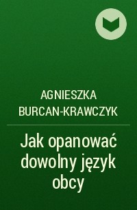 Agnieszka Burcan-Krawczyk - Jak opanować dowolny język obcy