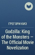 Грегори Киз - Godzilla: King of the Monsters - The Official Movie Novelization