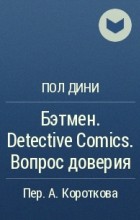 Пол Дини - Бэтмен. Detective Comics. Вопрос доверия