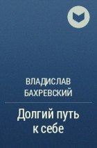 Владислав Бахревский - Долгий путь к себе