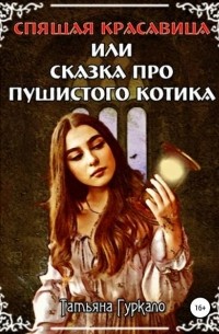 Татьяна Гуркало - Спящая красавица, или Сказка про пушистого котика