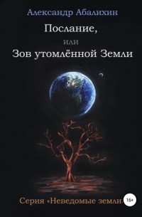 Александр Абалихин - Послание, или Зов утомлённой Земли