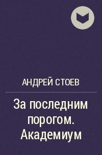 За последним порогом. Андрей Стоев - за последним порогом. Андрей Стоев за последним порогом АКАДЕМИУМ. Андрей Стоев за последним порогом Нижний мир. Стоев Андрей за последним порогом 2 АКАДЕМИУМ.