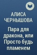 Алиса Чернышова - Пара для дракона, или Просто будь пламенем