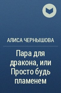 Алиса Чернышова - Пара для дракона, или Просто будь пламенем