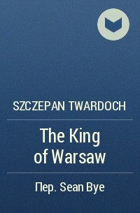 Szczepan Twardoch - The King of Warsaw