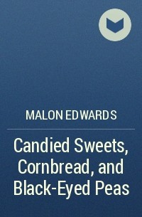 Мэлон Эдвардс - Candied Sweets, Cornbread, and Black-Eyed Peas