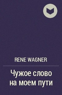Rene Wagner - Чужое слово на моем пути