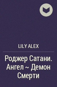 Lily Alex - Роджер Сатани. Ангел ~ Демон Смерти