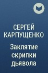 Сергей Карпущенко - Заклятие скрипки дьявола