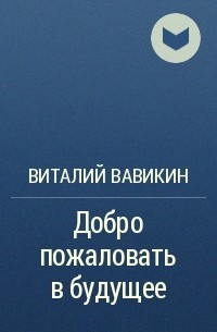 Виталий Вавикин - Добро пожаловать в будущее