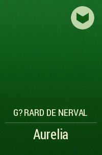 Жерар де Нерваль - Aurelia