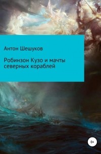 Антон Шешуков - Робинзон Кузо и мачты северных кораблей