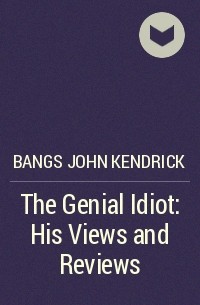 Джон Бангз - The Genial Idiot: His Views and Reviews