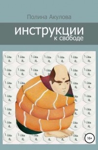 Полина Акулова - Инструкции к свободе