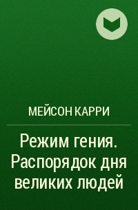 Мейсон Карри - Режим гения. Распорядок дня великих людей