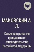 Маковский А.Л. - Концепция развития гражданского законодательства Российской Федерации