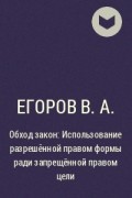Егоров В.А. - Обход закон: Использование разрешённой правом формы ради запрещённой правом цели