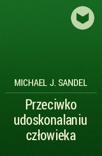 Michael J. Sandel - Przeciwko udoskonalaniu człowieka