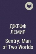 Джефф Лемир - Sentry: Man of Two Worlds